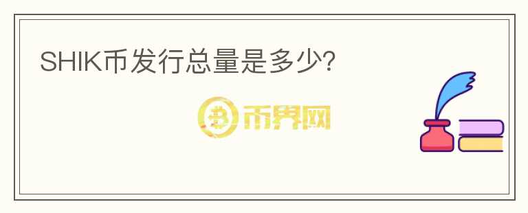 SHIK幣發(fā)行總量是多少？