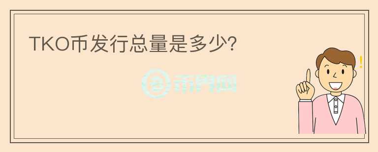 TKO幣發(fā)行總量是多少？
