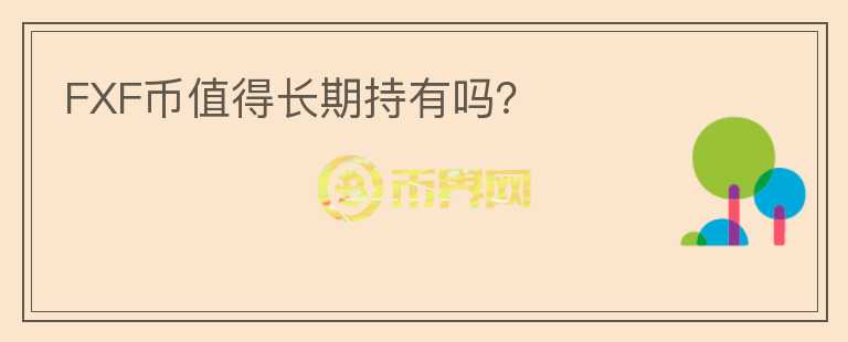 FXF幣值得長(zhǎng)期持有嗎？