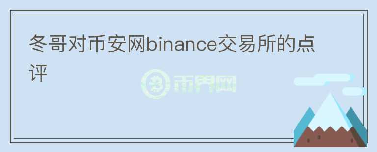 冬哥對幣安網(wǎng)binance交易所的點評