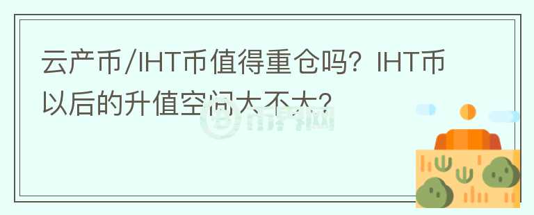云產(chǎn)幣/IHT幣值得重倉嗎？IHT幣以后的升值空間大不大？