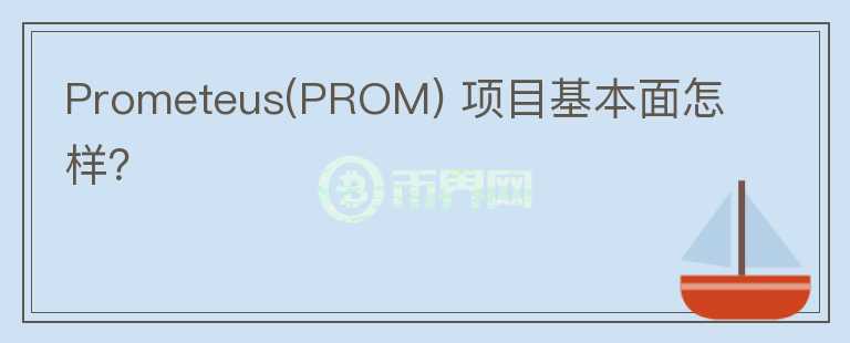 Prometeus(PROM) 項(xiàng)目基本面怎樣？