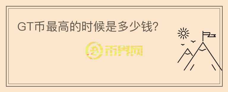 GT幣最高的時候是多少錢？