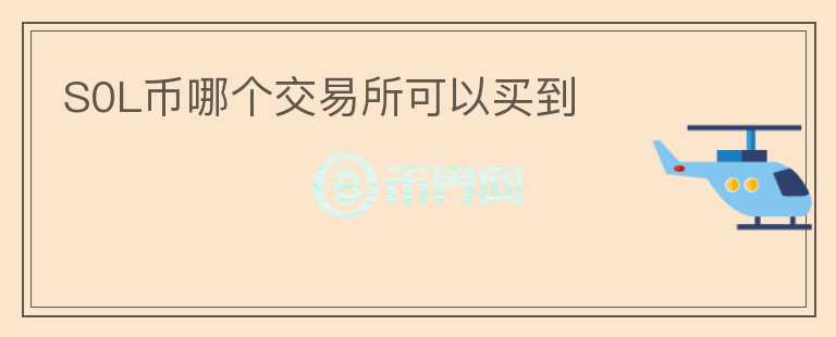 S0L幣哪個(gè)交易所可以買(mǎi)到