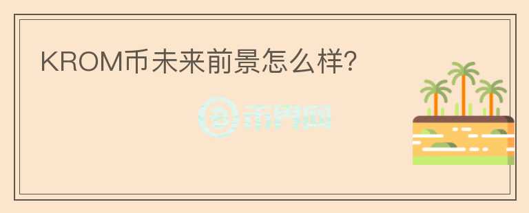 KROM幣未來前景怎么樣？