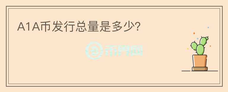 A1A幣發(fā)行總量是多少？