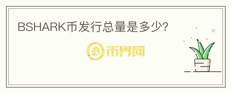 BSHARK幣發(fā)行總量是多少？