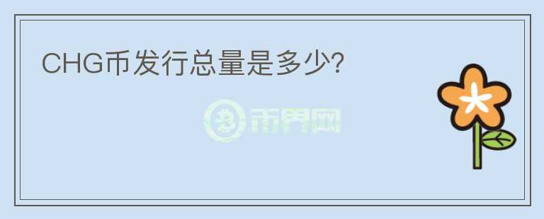CHG幣發(fā)行總量是多少？