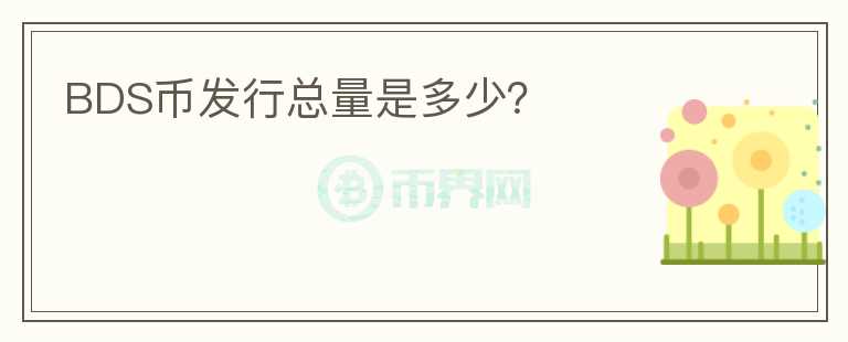 BDS幣發(fā)行總量是多少？