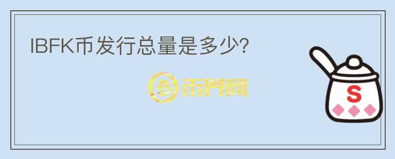 IBFK幣發(fā)行總量是多少？