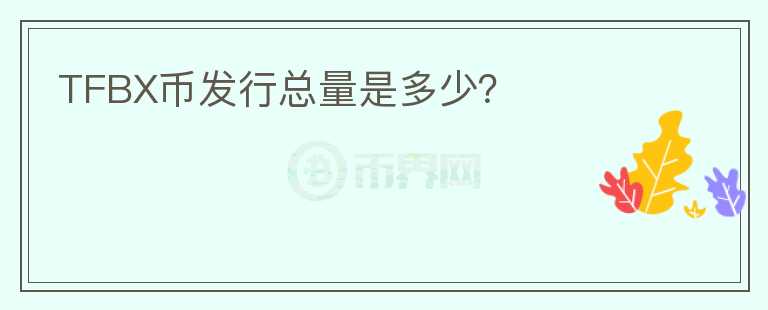 TFBX幣發(fā)行總量是多少？