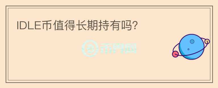 IDLE幣值得長(zhǎng)期持有嗎？