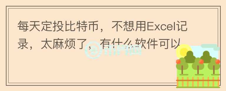 每天定投比特幣，不想用Excel記錄，太麻煩了，有什么軟件可以自動記錄定投的交易記錄嗎？
