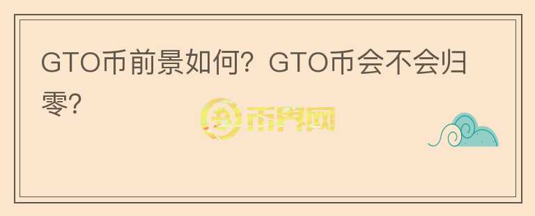 GTO幣前景如何？GTO幣會不會歸零？