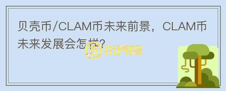 貝殼幣/CLAM幣未來前景，CLAM幣未來發(fā)展會(huì)怎樣？