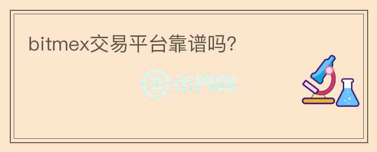 bitmex交易平臺(tái)靠譜嗎？