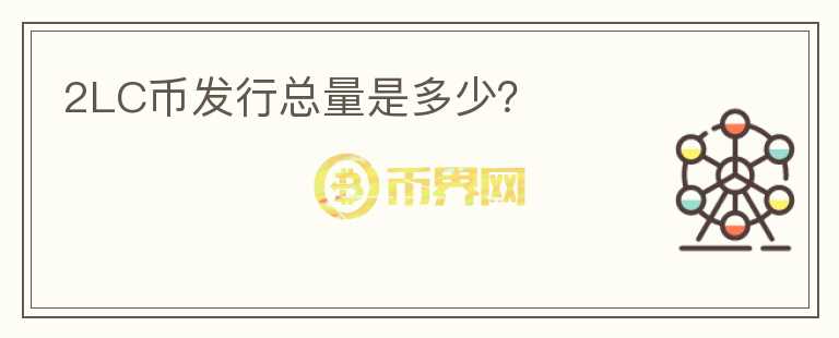2LC幣發(fā)行總量是多少？