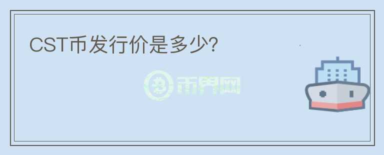 CST幣發(fā)行價(jià)是多少？