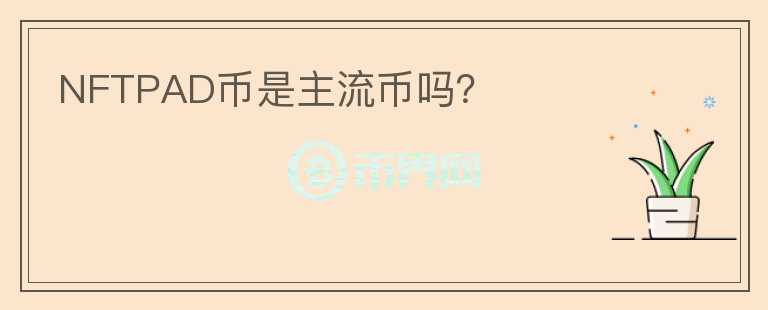 NFTPAD幣是主流幣嗎？