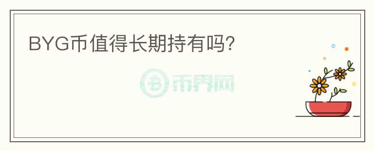 BYG幣值得長期持有嗎？
