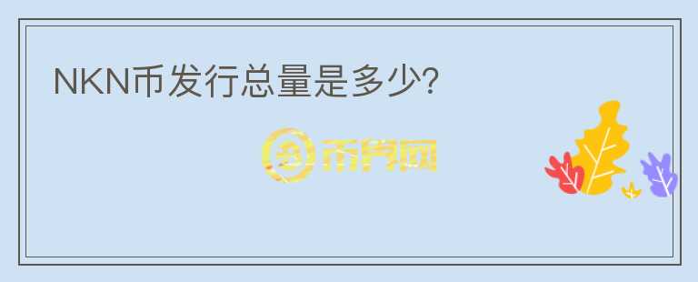 NKN幣發(fā)行總量是多少？