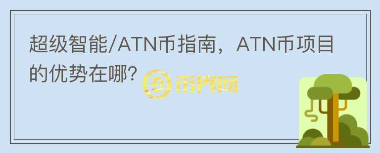 超級(jí)智能/ATN幣指南，ATN幣項(xiàng)目的優(yōu)勢(shì)在哪？