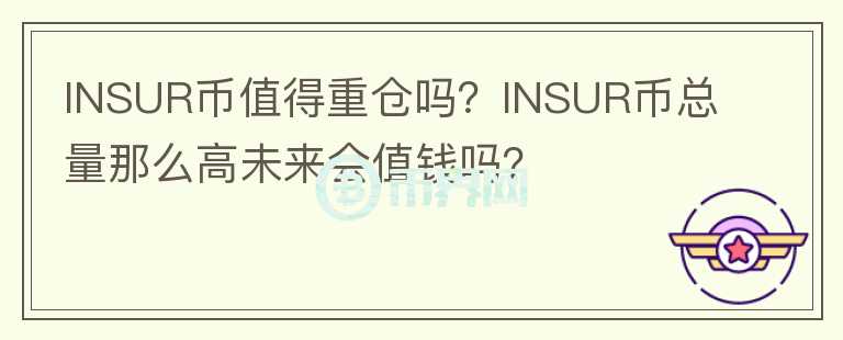 INSUR幣值得重倉嗎？INSUR幣總量那么高未來會值錢嗎？