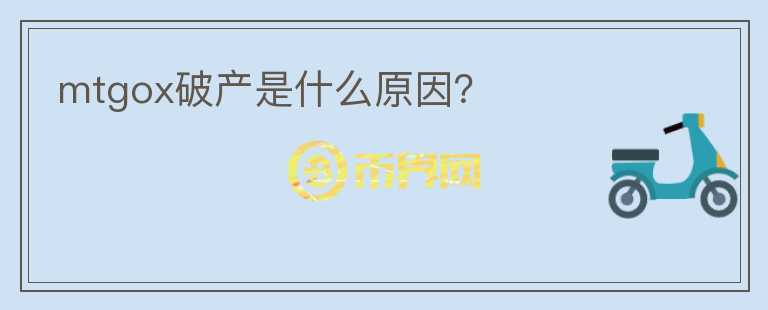 mtgox破產(chǎn)是什么原因？