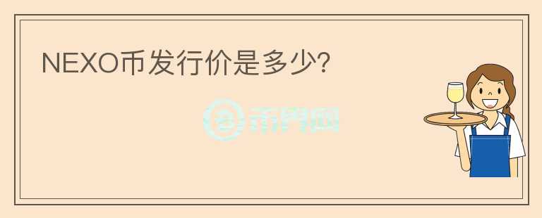 NEXO幣發(fā)行價(jià)是多少？