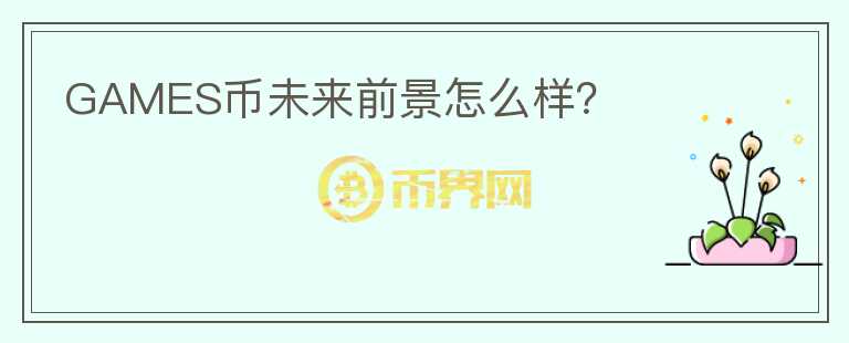 GAMES幣未來前景怎么樣？