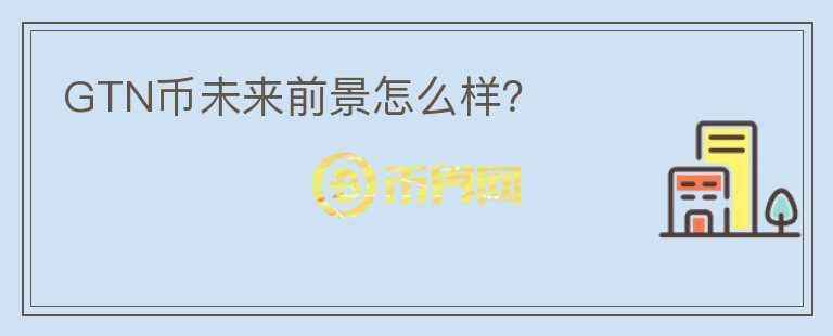 GTN幣未來前景怎么樣？