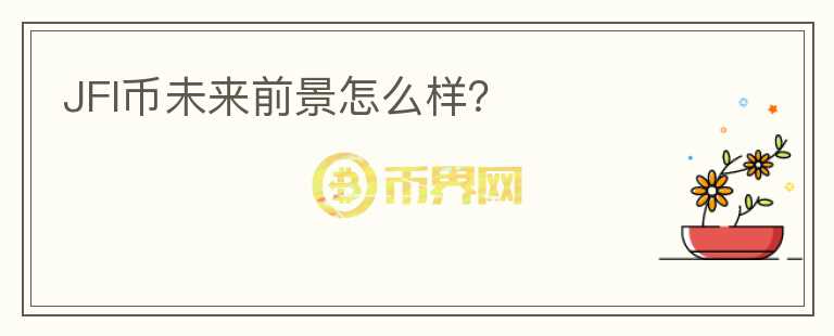 JFI幣未來前景怎么樣？