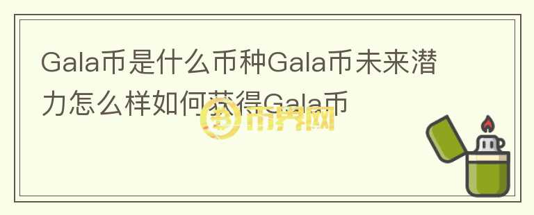 Gala幣是什么幣種Gala幣未來(lái)潛力怎么樣如何獲得Gala幣
