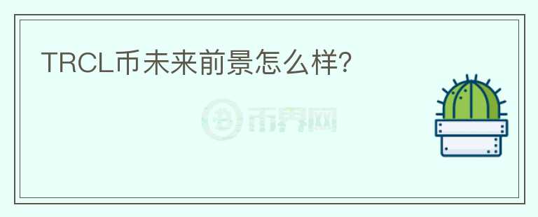 TRCL幣未來前景怎么樣？