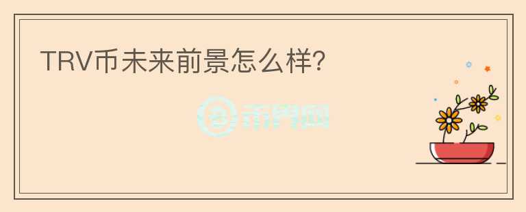TRV幣未來前景怎么樣？