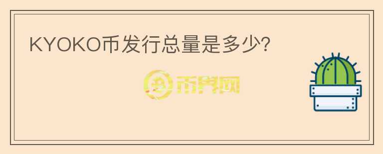 KYOKO幣發(fā)行總量是多少？