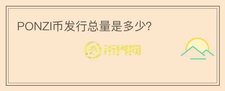 PONZI幣發(fā)行總量是多少？