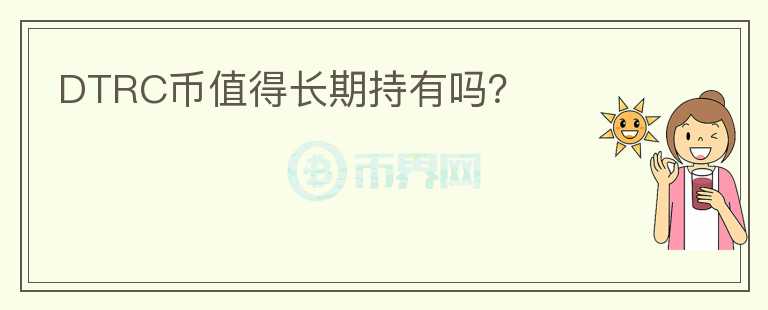 DTRC幣值得長(zhǎng)期持有嗎？