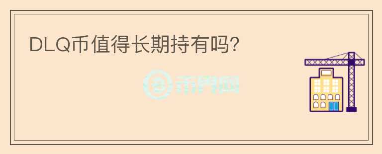 DLQ幣值得長(zhǎng)期持有嗎？