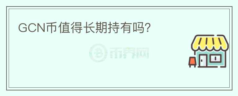 GCN幣值得長(zhǎng)期持有嗎？