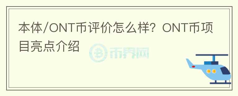 本體/ONT幣評(píng)價(jià)怎么樣？ONT幣項(xiàng)目亮點(diǎn)介紹