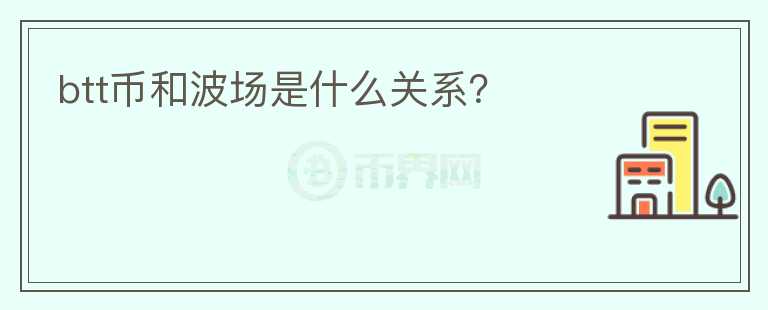 btt幣和波場是什么關(guān)系？