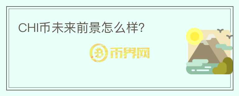 CHI幣未來(lái)前景怎么樣？