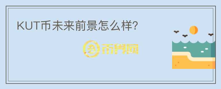 KUT幣未來前景怎么樣？