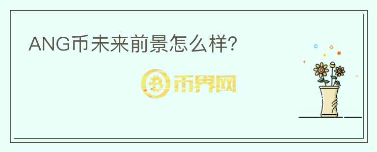 ANG幣未來前景怎么樣？