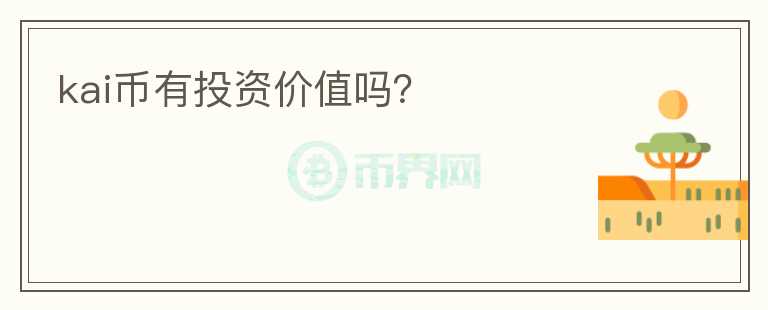 kai幣有投資價(jià)值嗎？