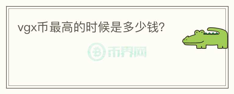 vgx幣最高的時(shí)候是多少錢？