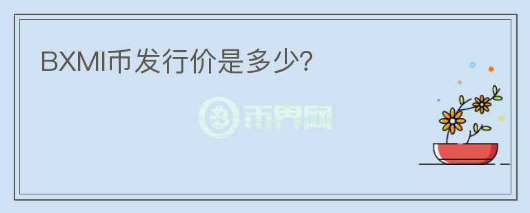 BXMI幣發(fā)行價(jià)是多少？