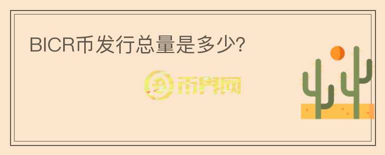 BICR幣發(fā)行總量是多少？