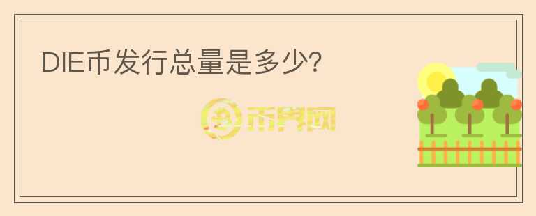 DIE幣發(fā)行總量是多少？
